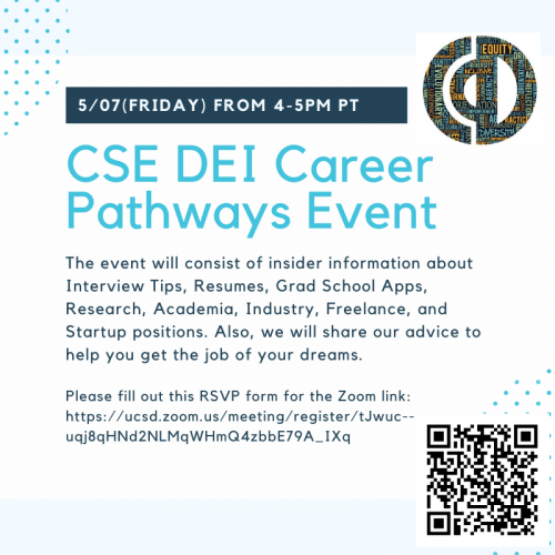 CSE DEI Career Pathways Event, 5/07(Friday) from 4-5PM PT. The event will consist of insider information about Interview Tips, Resumes, Grad School Apps, Research, Academia, Industry, Freelance, and Startup positions. Also, we will share our advice to help you get the job of your dreams